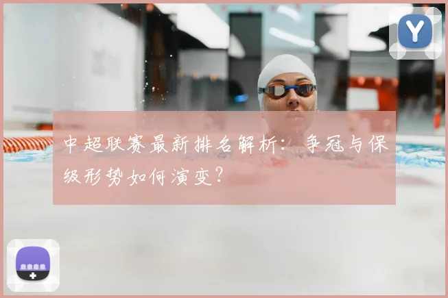 中超联赛最新排名解析:争冠与保级形势如何演变?