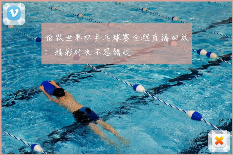伦敦世界杯乒乓球赛全程直播回放：精彩对决不容错过