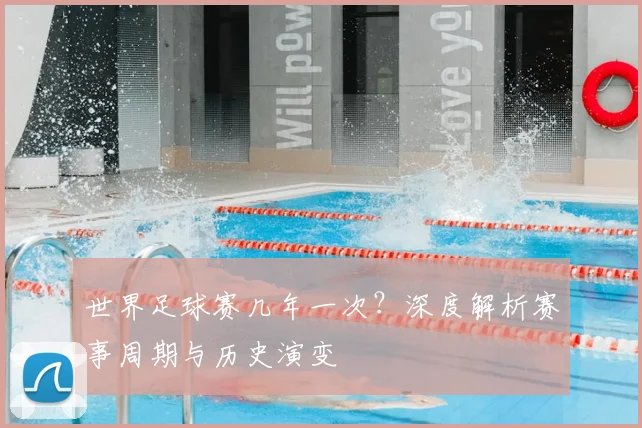 世界足球赛几年一次？深度解析赛事周期与历史演变