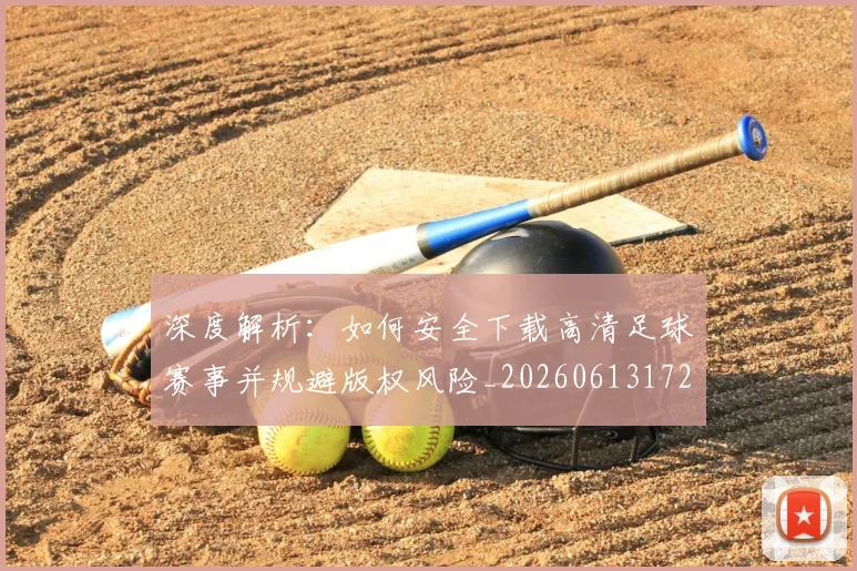 深度解析：如何安全下载高清足球赛事并规避版权风险_20260613172903
