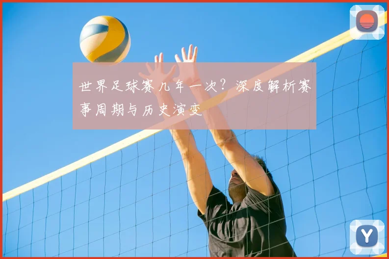 世界足球赛几年一次?深度解析赛事周期与历史演变