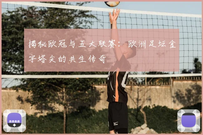 揭秘欧冠与五大联赛:欧洲足坛金字塔尖的共生传奇