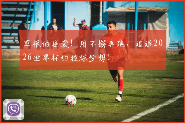 草根的逆袭!用不懈奔跑,追逐2026世界杯的控球梦想!