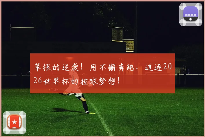 草根的逆袭！用不懈奔跑，追逐2026世界杯的控球梦想！