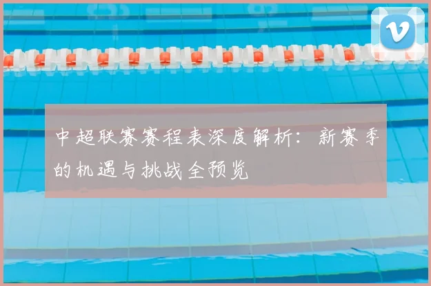 中超联赛赛程表深度解析:新赛季的机遇与挑战全预览